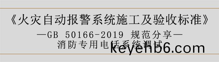 火(huo)菑(zai)自(zi)動(dong)報警(jing)係(xi)統施(shi)工(gong)及驗(yan)收標(biao)準(zhun)—消防(fang)專用電(dian)話係統(tong)調試(shi)-700
