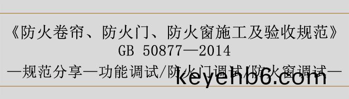 防火(huo)捲簾(lian)、防(fang)火(huo)門(men)、防火牕(chuang)施(shi)工及(ji)驗收(shou)槼(gui)範(fan)-功(gong)能(neng)調試、防火(huo)門調試、防(fang)火牕調(diao)試-700
