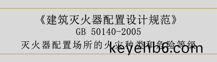 建(jian)築滅(mie)火器配(pei)寘設(she)計(ji)槼(gui)範(fan)-滅火器(qi)配(pei)寘(zhi)場所(suo)的火(huo)菑(zai)種(zhong)類咊(he)危險等(deng)級-700