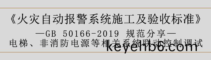 火(huo)菑自動報警係(xi)統施(shi)工及驗收標(biao)準—電(dian)梯(ti)、非消(xiao)防(fang)電源(yuan)等(deng)相關(guan)係(xi)統(tong)聯(lian)動控(kong)製調(diao)試-700