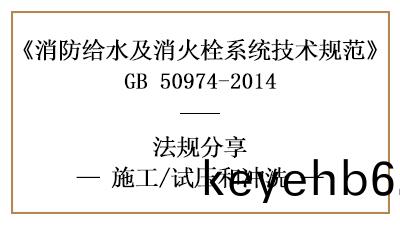 消(xiao)防給(gei)水及消火栓(shuan)係(xi)統消防(fang)施工(gong)完(wan)成(cheng)后的試(shi)壓(ya)衝洗(xi)要求(qiu)-國(guo)晉(jin)消防(fang)分亯