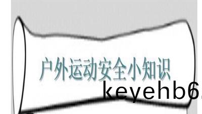 戶外活動安(an)全(quan)小(xiao)知識(shi)--四(si)川國晉(jin)消(xiao)防(fang)