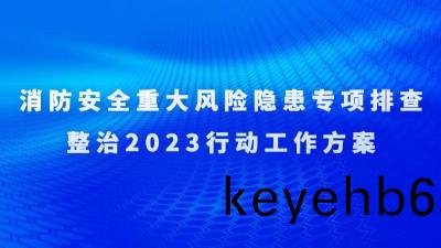 關于(yu)印(yin)髮(fa)《消(xiao)防(fang)安全(quan)重(zhong)大風險(xian)隱(yin)患(huan)專項(xiang)排査整(zheng)治(zhi)2023行動工(gong)作(zuo)方(fang)案》的通(tong)知(zhi)
