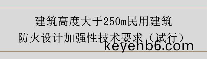 建築(zhu)高度(du)大(da)于(yu)250m民用(yong)建(jian)築(zhu)防(fang)火(huo)設(she)計(ji)加(jia)強性(xing)技(ji)術要求-700